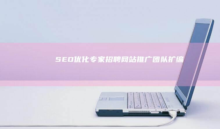 SEO优化专家招聘：网站推广团队扩编