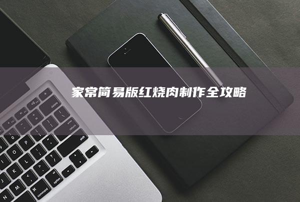 家常简易版红烧肉制作全攻略